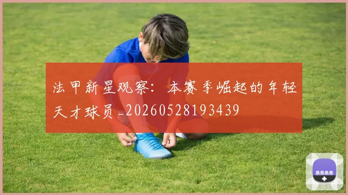 法甲新星观察：本赛季崛起的年轻天才球员_20260528193439