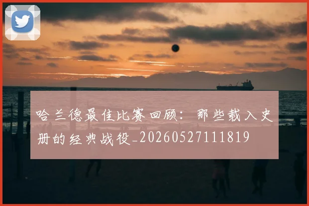 哈兰德最佳比赛回顾：那些载入史册的经典战役_20260527111819