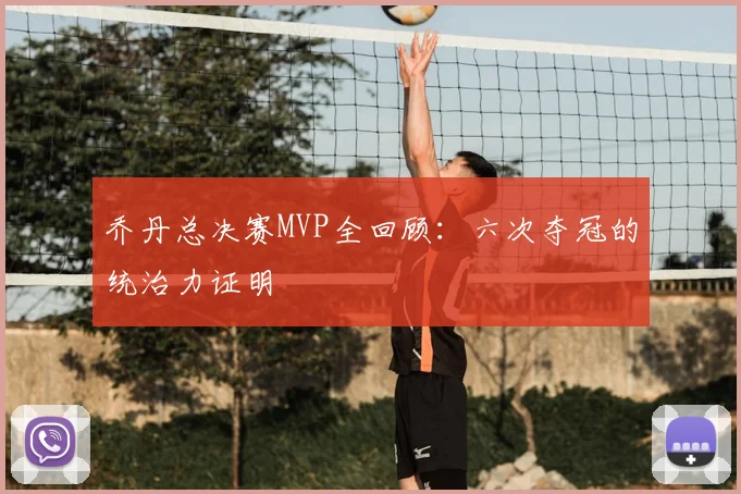 乔丹总决赛MVP全回顾：六次夺冠的统治力证明