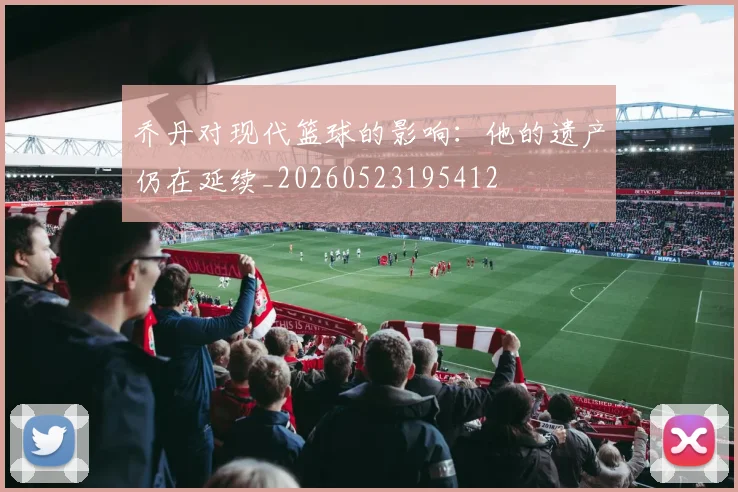 乔丹对现代篮球的影响：他的遗产仍在延续_20260523195412