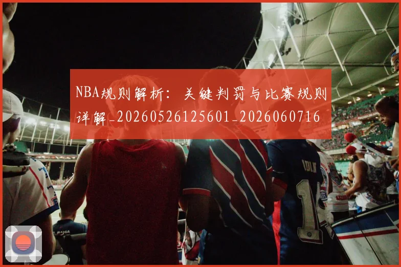 NBA规则解析:关键判罚与比赛规则详解_20260526125601_20260607160404