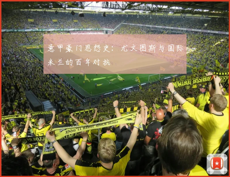 意甲豪门恩怨史：尤文图斯与国际米兰的百年对抗