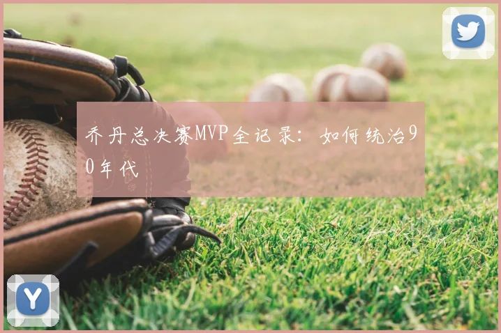 乔丹总决赛MVP全记录：如何统治90年代
