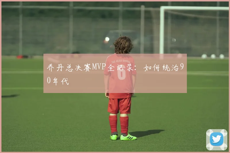 乔丹总决赛MVP全记录：如何统治90年代