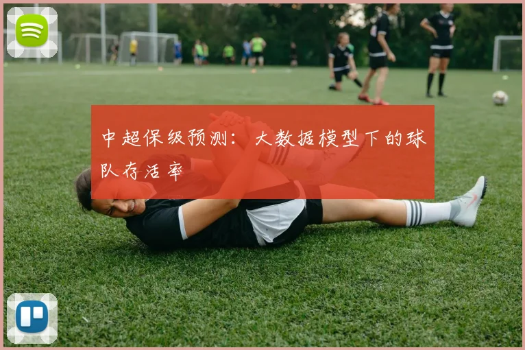 中超保级预测：大数据模型下的球队存活率