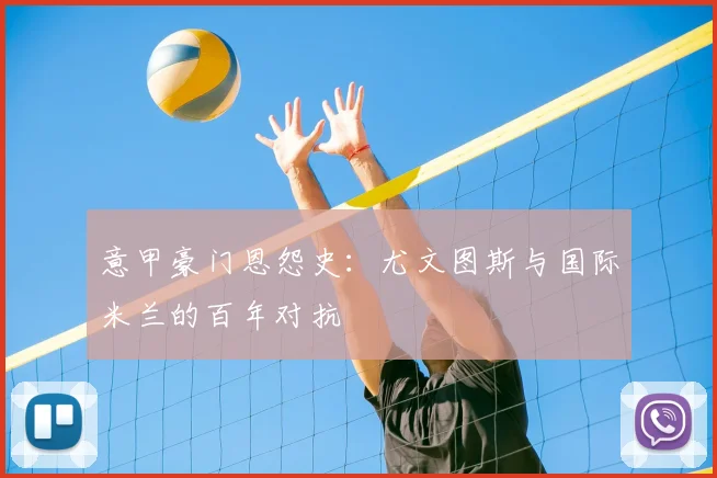 意甲豪门恩怨史：尤文图斯与国际米兰的百年对抗