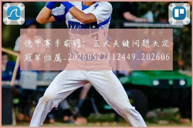 德甲赛季前瞻:五大关键问题决定冠军归属_20260527112449_20260609191523