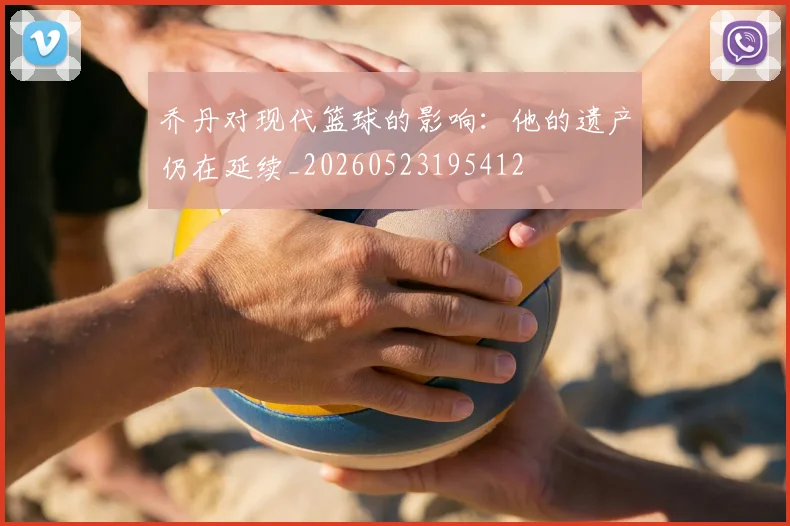 乔丹对现代篮球的影响:他的遗产仍在延续_20260523195412