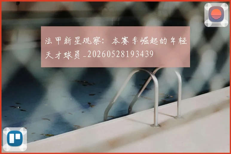 法甲新星观察：本赛季崛起的年轻天才球员_20260528193439